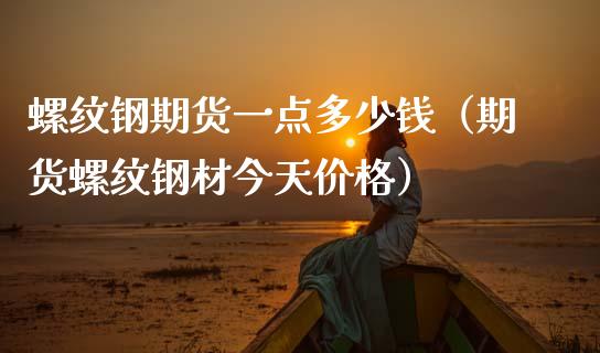 螺纹钢期货一点多少钱（期货螺纹钢材今天） (https://www.njaxzs.com/) 内盘期货 第1张