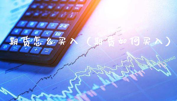期货怎么买入（期货如何买入） (https://www.njaxzs.com/) 期货行情 第1张