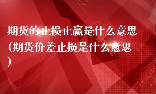 期货的止损止赢是什么意思(期货价差止损是什么意思) (https://www.njaxzs.com/) 内盘期货 第1张