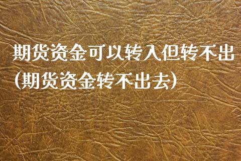 期货资金可以转入但转不出(期货资金转不出去) (https://www.njaxzs.com/) 原油期货 第1张