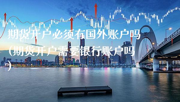 期货开户必须有国外账户吗(期货开户需要银行账户吗) (https://www.njaxzs.com/) 期货直播间 第1张