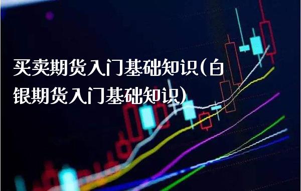 买卖期货入门基础知识(白银期货入门基础知识) (https://www.njaxzs.com/) 期货行情 第1张