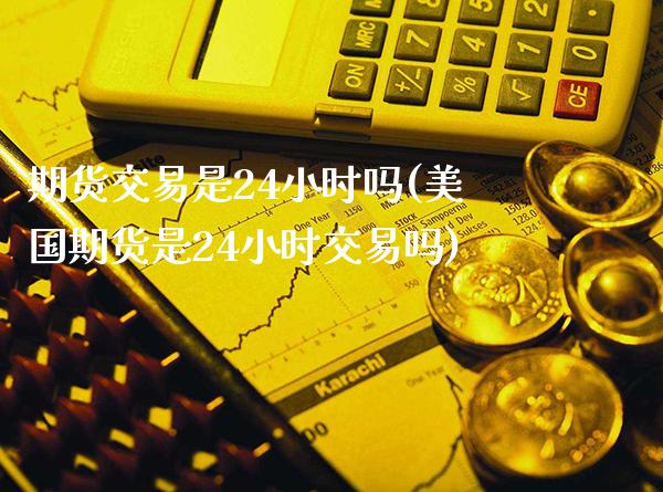期货交易是24小时吗(美国期货是24小时交易吗) (https://www.njaxzs.com/) 期货开户 第1张