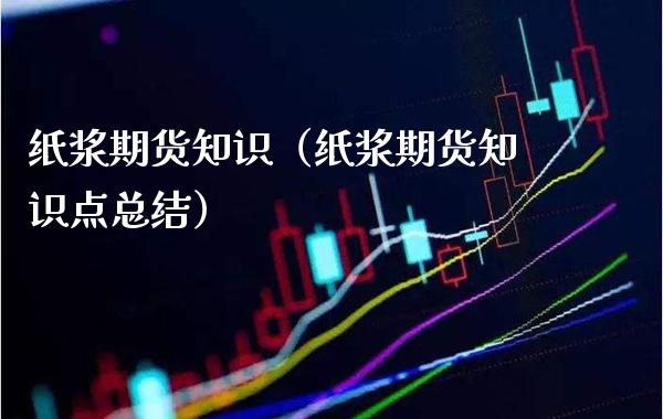 纸浆期货知识（纸浆期货知识点总结） (https://www.njaxzs.com/) 内盘期货 第1张