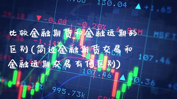 比较金融期货和金融远期的区别(简述金融期货交易和金融远期交易有何区别) (https://www.njaxzs.com/) 原油期货 第1张