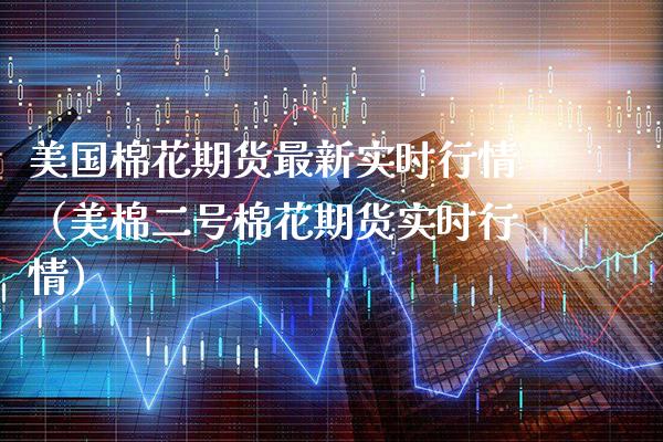 美国棉花期货最新实时行情（美棉二号棉花期货实时行情） (https://www.njaxzs.com/) 期货行情 第1张
