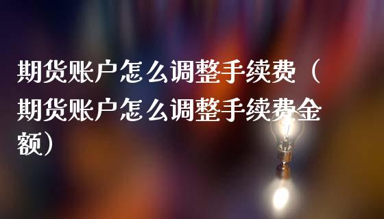 期货账户怎么调整手续费（期货账户怎么调整手续费金额） (https://www.njaxzs.com/) 期货直播间 第1张