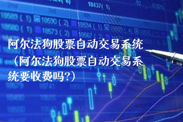 阿尔法狗股票自动交易系统（阿尔法狗股票自动交易系统要收费吗?） (https://www.njaxzs.com/) 原油期货 第1张