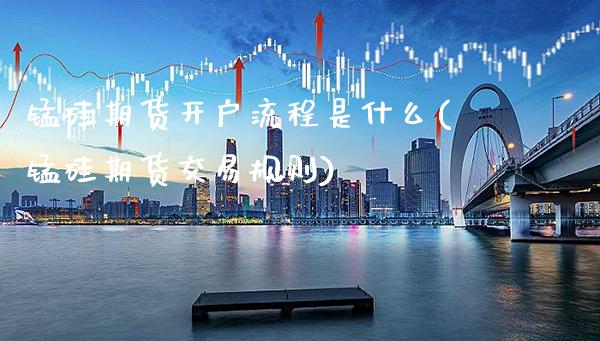 锰硅期货开户流程是什么(锰硅期货交易规则) (https://www.njaxzs.com/) 期货直播间 第1张