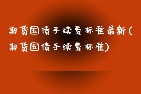 期货国债手续费标准最新(期货国债手续费标准) (https://www.njaxzs.com/) 黄金期货 第1张