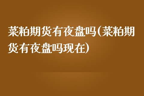 菜粕期货有夜盘吗(菜粕期货有夜盘吗现在) (https://www.njaxzs.com/) 期货直播间 第1张