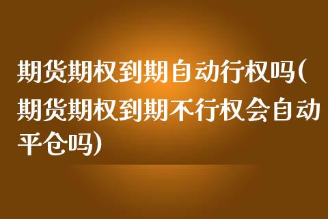 期货期权到期自动行权吗(期货期权到期不行权会自动平仓吗) (https://www.njaxzs.com/) 期货直播间 第1张