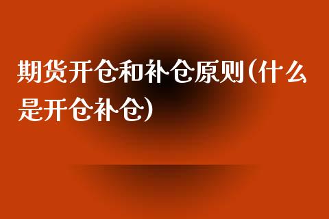 期货开仓和补仓原则(什么是开仓补仓) (https://www.njaxzs.com/) 期货投资 第1张