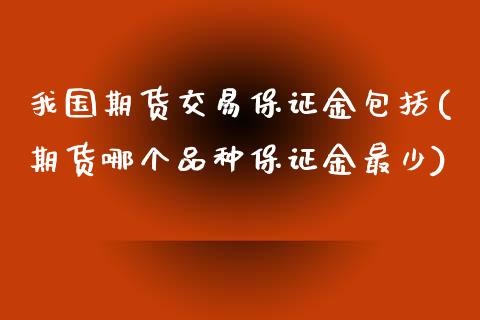 我国期货交易保证金包括(期货哪个品种保证金最少) (https://www.njaxzs.com/) 黄金期货 第1张