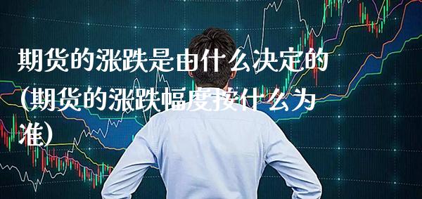 期货的涨跌是由什么决定的(期货的涨跌幅度按什么为准) (https://www.njaxzs.com/) 期货投资 第1张