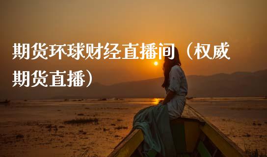 期货环球财经直播间（权威期货直播） (https://www.njaxzs.com/) 黄金期货 第1张