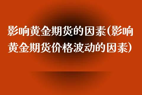 影响黄金期货的因素(影响黄金期货价格波动的因素) 期货投资 第1张-爱新财经 影响黄金期货的因素(影响黄金期货价格波动的因素) (https://www.njaxzs.com/) 期货投资 第1张