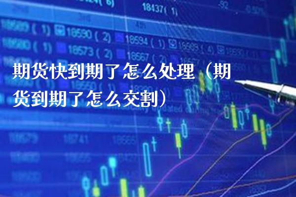 期货快到期了怎么处理（期货到期了怎么交割） (https://www.njaxzs.com/) 期货行情 第1张