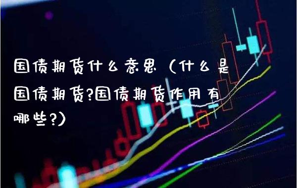 国债期货什么意思（什么是国债期货?国债期货作用有哪些?） (https://www.njaxzs.com/) 黄金期货 第1张