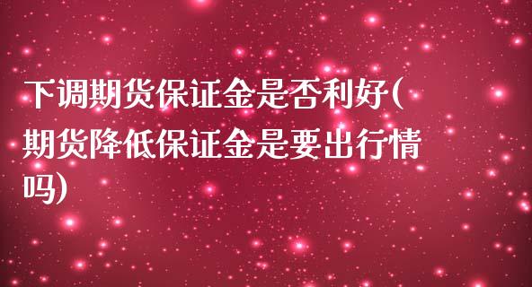 下调期货保证金是否利好(期货降低保证金是要出行情吗) (https://www.njaxzs.com/) 黄金期货 第1张