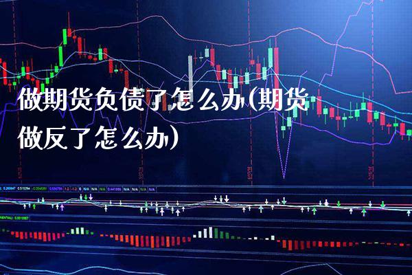 做期货负债了怎么办(期货做反了怎么办) 期货直播间 第1张-爱新财经 做期货负债了怎么办(期货做反了怎么办) (https://www.njaxzs.com/) 期货直播间 第1张