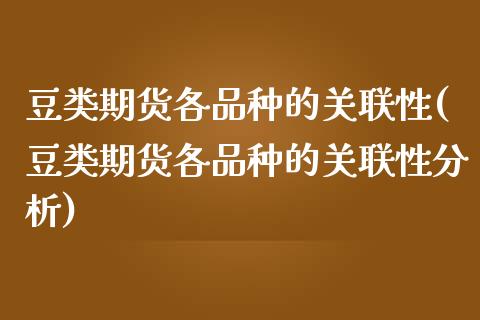 豆类期货各品种的关联性(豆类期货各品种的关联性分析) (https://www.njaxzs.com/) 期货直播间 第1张