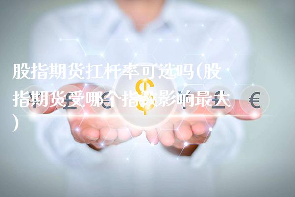 股指期货扛杆率可选吗(股指期货受哪个指数影响最大) (https://www.njaxzs.com/) 内盘期货 第1张