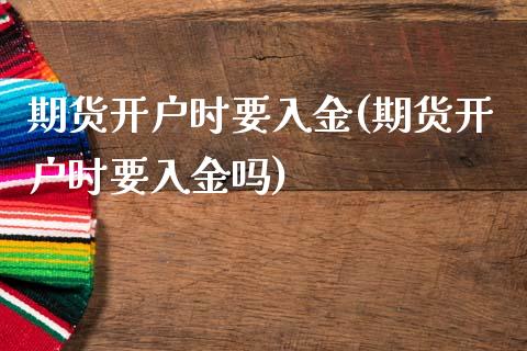 期货开户时要入金(期货开户时要入金吗) (https://www.njaxzs.com/) 期货行情 第1张
