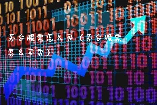 茅台股票怎么买（茅台股票怎么买卖） (https://www.njaxzs.com/) 期货直播间 第1张