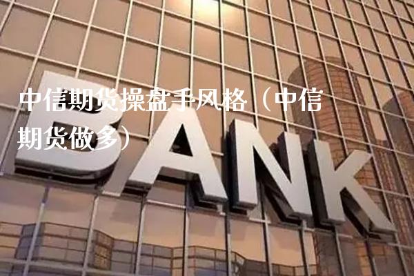 中信期货操盘手风格（中信期货做多） (https://www.njaxzs.com/) 黄金期货 第1张