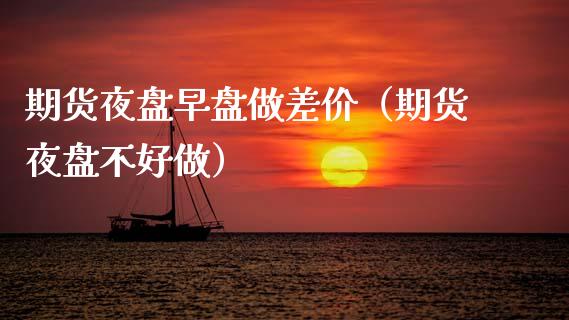 期货夜盘早盘做差价（期货夜盘不好做） (https://www.njaxzs.com/) 期货行情 第1张