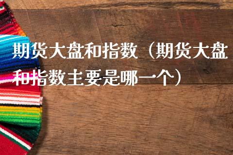 期货大盘和指数（期货大盘和指数主要是哪一个） (https://www.njaxzs.com/) 期货直播间 第1张