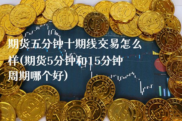 期货五分钟十期线交易怎么样(期货5分钟和15分钟周期哪个好) (https://www.njaxzs.com/) 期货行情 第1张