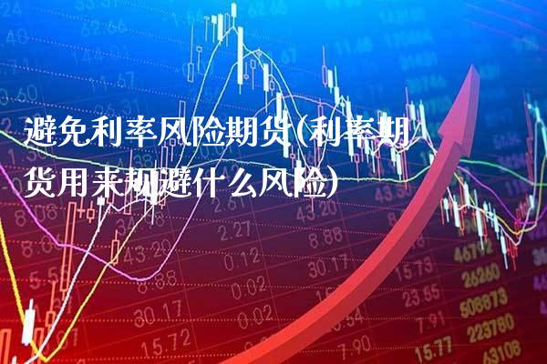 避免利率风险期货(利率期货用来规避什么风险) (https://www.njaxzs.com/) 期货直播间 第1张