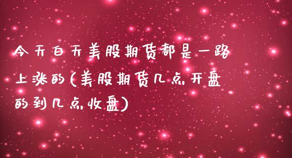 今天白天美股期货都是一路上涨的(美股期货几点开盘的到几点收盘) (https://www.njaxzs.com/) 原油期货 第1张