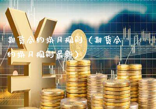 期货合约换月规则（期货合约换月规则最新） (https://www.njaxzs.com/) 内盘期货 第1张