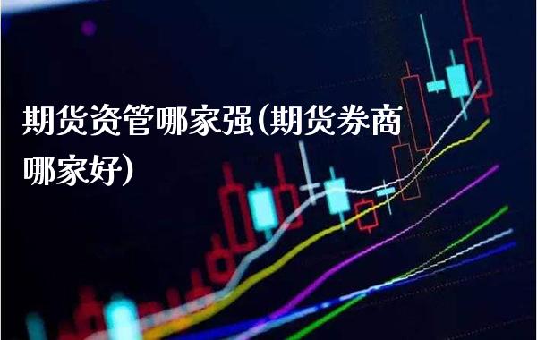 期货资管哪家强(期货券商哪家好) (https://www.njaxzs.com/) 期货开户 第1张