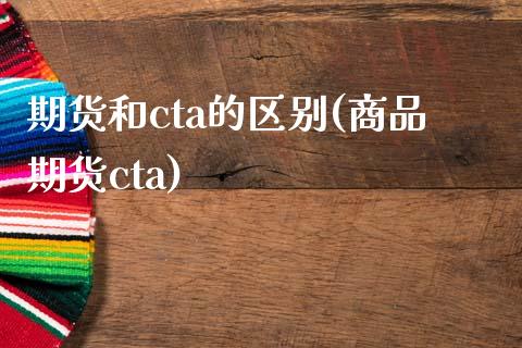 期货和cta的区别(商品期货cta) (https://www.njaxzs.com/) 内盘期货 第1张