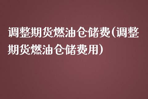 调整期货燃油仓储费(调整期货燃油仓储费用) 期货行情 第1张-爱新财经 调整期货燃油仓储费(调整期货燃油仓储费用) (https://www.njaxzs.com/) 期货行情 第1张
