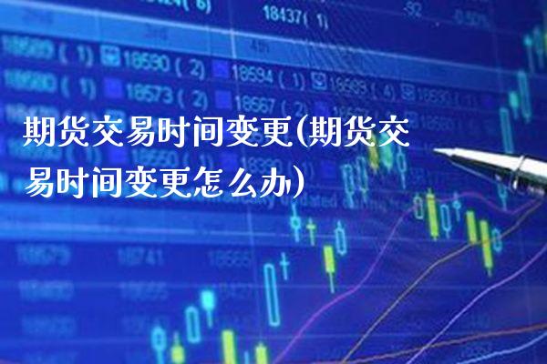 期货交易时间变更(期货交易时间变更怎么办) (https://www.njaxzs.com/) 原油期货 第1张