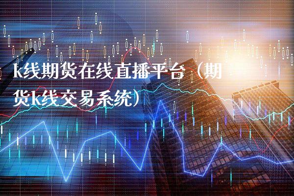 k线期货在线直播平台（期货k线交易系统） (https://www.njaxzs.com/) 原油期货 第1张