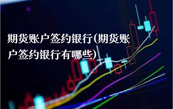 期货账户签约银行(期货账户签约银行有哪些) (https://www.njaxzs.com/) 黄金期货 第1张