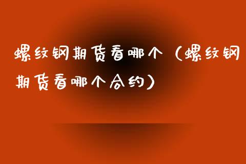 螺纹钢期货看哪个（螺纹钢期货看哪个合约） (https://www.njaxzs.com/) 期货直播间 第1张