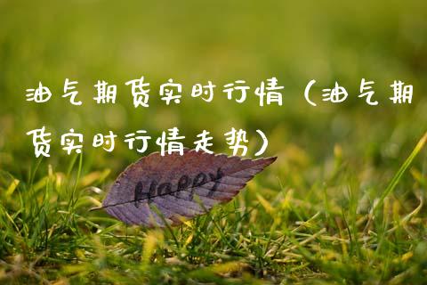 油气期货实时行情（油气期货实时行情走势） (https://www.njaxzs.com/) 期货直播间 第1张