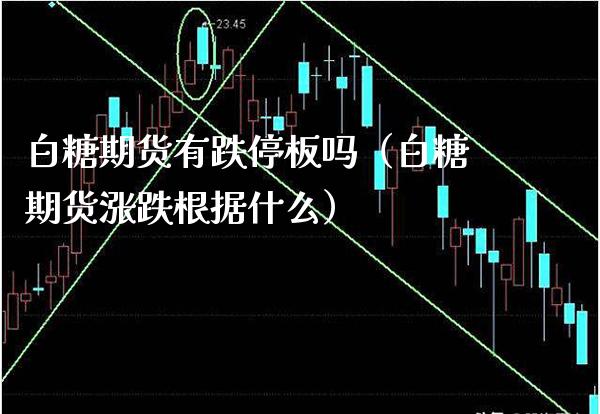 白糖期货有跌停板吗（白糖期货涨跌根据什么） (https://www.njaxzs.com/) 期货直播间 第1张