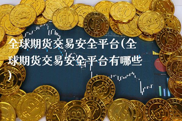 全球期货交易安全平台(全球期货交易安全平台有哪些) (https://www.njaxzs.com/) 黄金期货 第1张