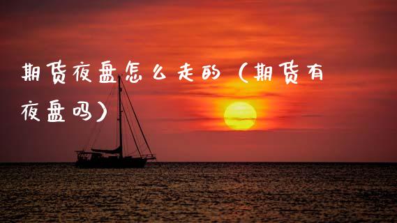 期货夜盘怎么走的(期货有夜盘吗) 黄金期货 第1张-爱新财经 期货夜盘怎么走的(期货有夜盘吗) (https://www.njaxzs.com/) 黄金期货 第1张