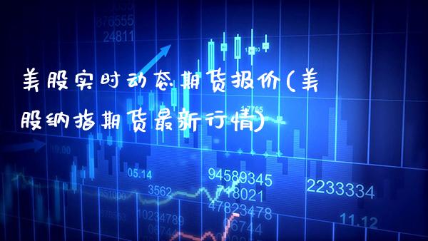 美股实时动态期货报价(美股纳指期货最新行情) (https://www.njaxzs.com/) 期货开户 第1张