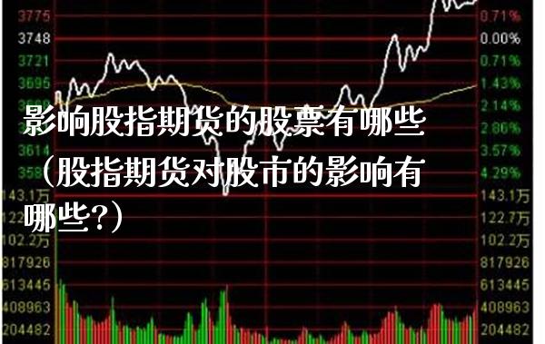 影响股指期货的股票有哪些（股指期货对股市的影响有哪些?） (https://www.njaxzs.com/) 内盘期货 第1张