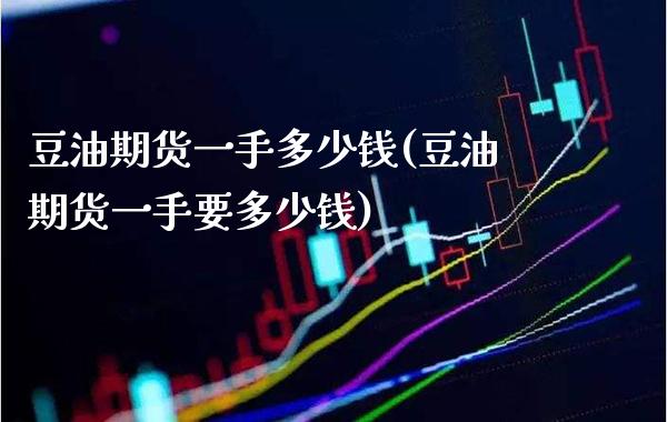 豆油期货一手多少钱(豆油期货一手要多少钱) (https://www.njaxzs.com/) 期货直播间 第1张